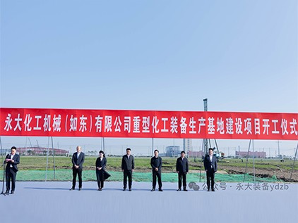 新(xin)起徴程(cheng)，再譜華(hua)章(zhang) | 永(yong)大化(hua)機（如(ru)東(dong)）有(you)限公司重型裝(zhuang)備(bei)生産(chan)基(ji)地建設(she)項目開工(gong)儀(yi)式隆(long)重擧行(xing)